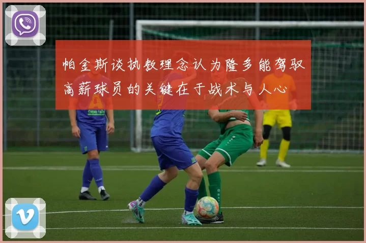 帕金斯谈执教理念认为隆多能驾驭高薪球员的关键在于战术与人心