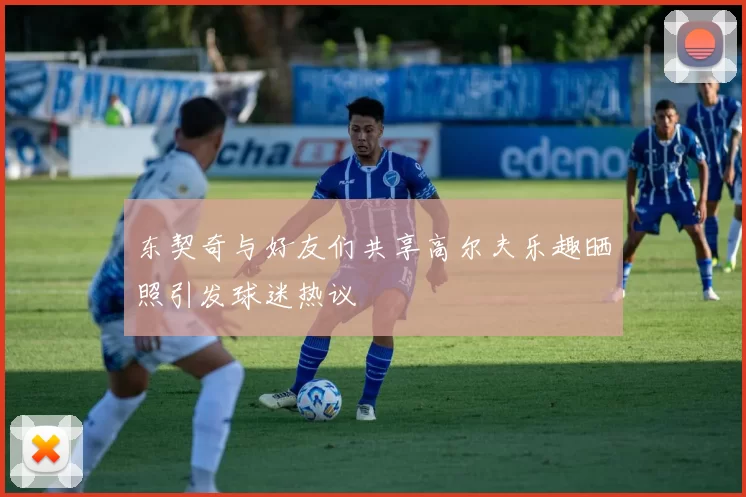 东契奇与好友们共享高尔夫乐趣晒照引发球迷热议