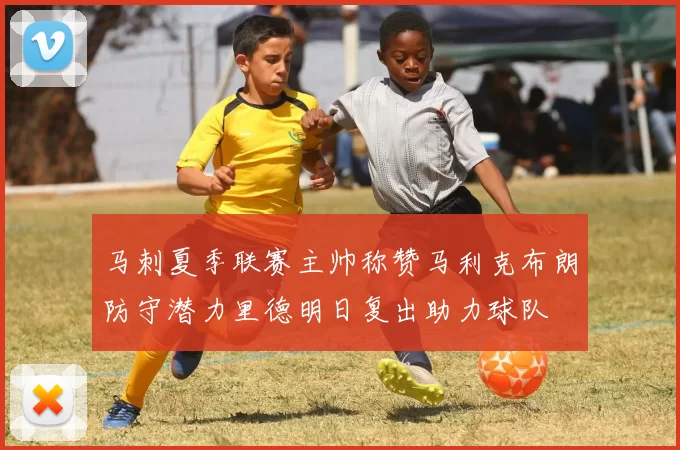 马刺夏季联赛主帅称赞马利克布朗防守潜力里德明日复出助力球队